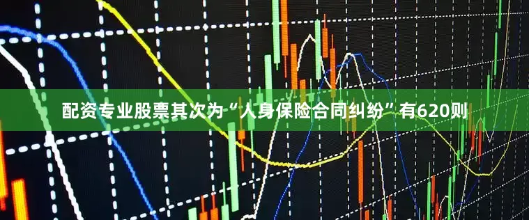 配资专业股票其次为“人身保险合同纠纷”有620则