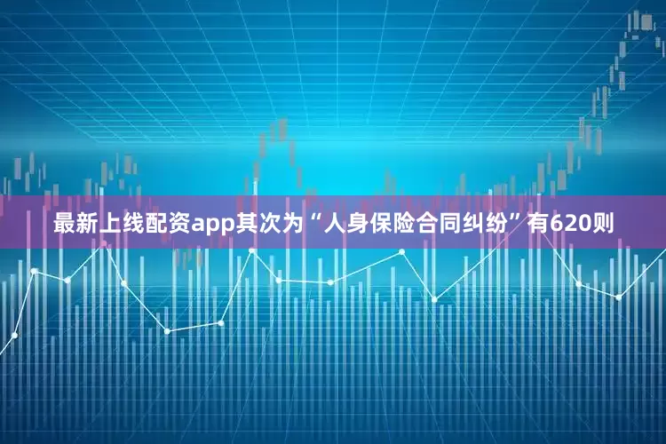 最新上线配资app其次为“人身保险合同纠纷”有620则