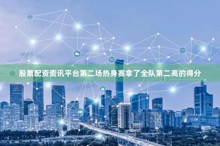 股票配资资讯平台第二场热身赛拿了全队第二高的得分
