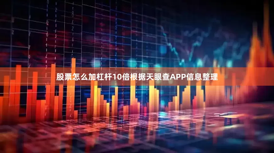 股票怎么加杠杆10倍根据天眼查APP信息整理