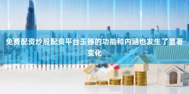 免费配资炒股配资平台玉器的功能和内涵也发生了显著变化