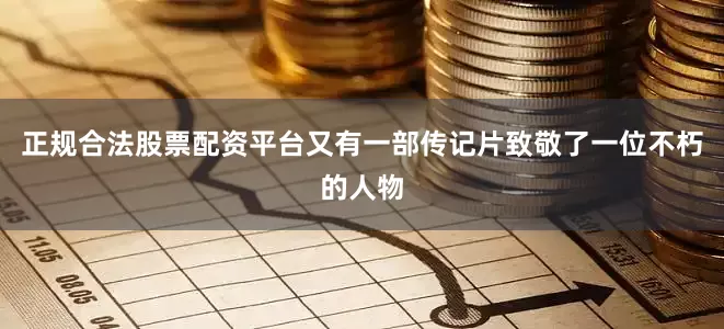 正规合法股票配资平台又有一部传记片致敬了一位不朽的人物