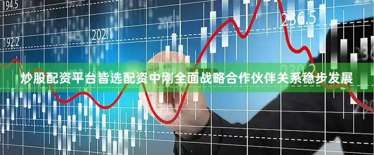 炒股配资平台皆选配资中刚全面战略合作伙伴关系稳步发展