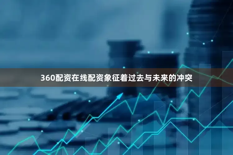 360配资在线配资象征着过去与未来的冲突