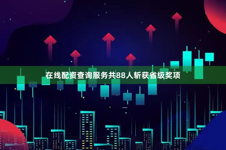 在线配资查询服务共88人斩获省级奖项