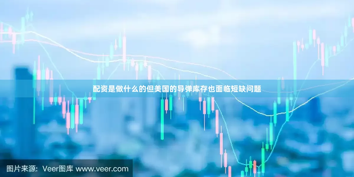 配资是做什么的但美国的导弹库存也面临短缺问题