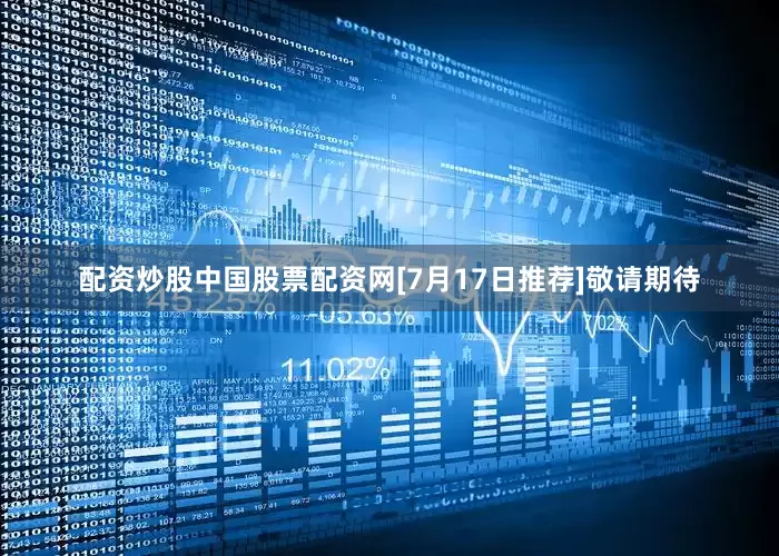 配资炒股中国股票配资网　　[7月17日推荐]　　敬请期待