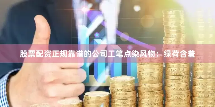 股票配资正规靠谱的公司工笔点染风物：绿荷含羞