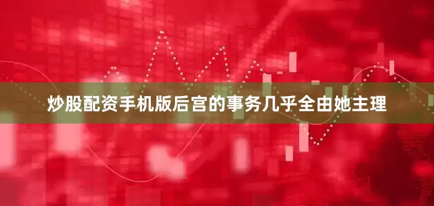 炒股配资手机版后宫的事务几乎全由她主理