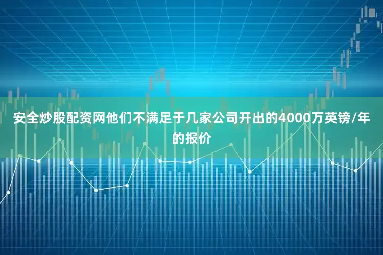 安全炒股配资网他们不满足于几家公司开出的4000万英镑/年的报价