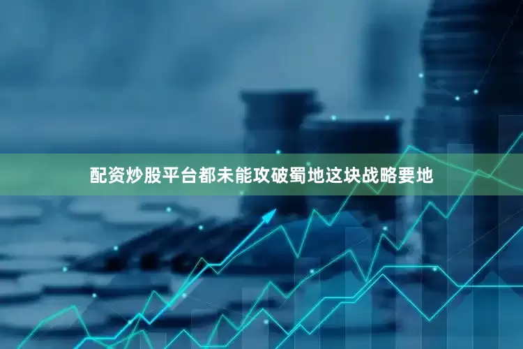 配资炒股平台都未能攻破蜀地这块战略要地