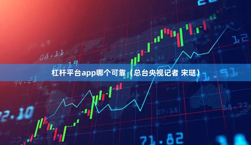 杠杆平台app哪个可靠（总台央视记者 宋琎）