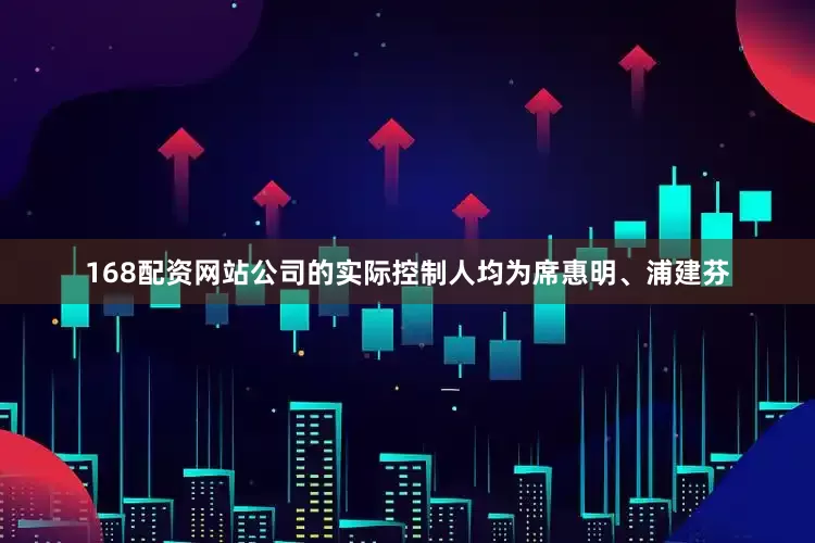 168配资网站公司的实际控制人均为席惠明、浦建芬