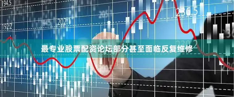 最专业股票配资论坛部分甚至面临反复维修