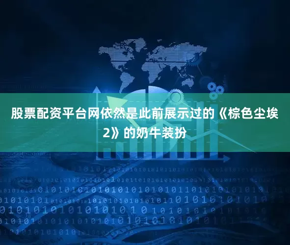 股票配资平台网依然是此前展示过的《棕色尘埃2》的奶牛装扮