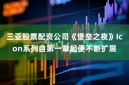 三亚股票配资公司《堡垒之夜》Icon系列自第一章起便不断扩展