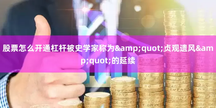 股票怎么开通杠杆被史学家称为&quot;贞观遗风&quot;的延续